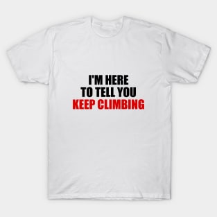 I'm here to tell you KEEP CLIMBING motivational quote T-Shirt